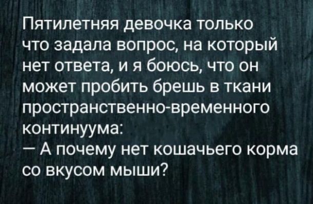Пятилетняя девочка только что задала вопрос на который нет ответа и я боюсь что он может пробить брешь в ткани пространственно временного континуума А почему нет кошачьего корма со вкусом мыши
