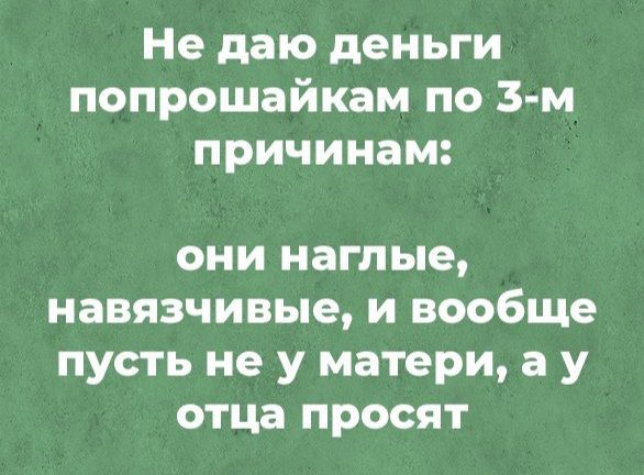 Не даю деньги попрошайкам по 3 м причинам они наглые навязчивые и вообще пусть не у матери а у отца просят