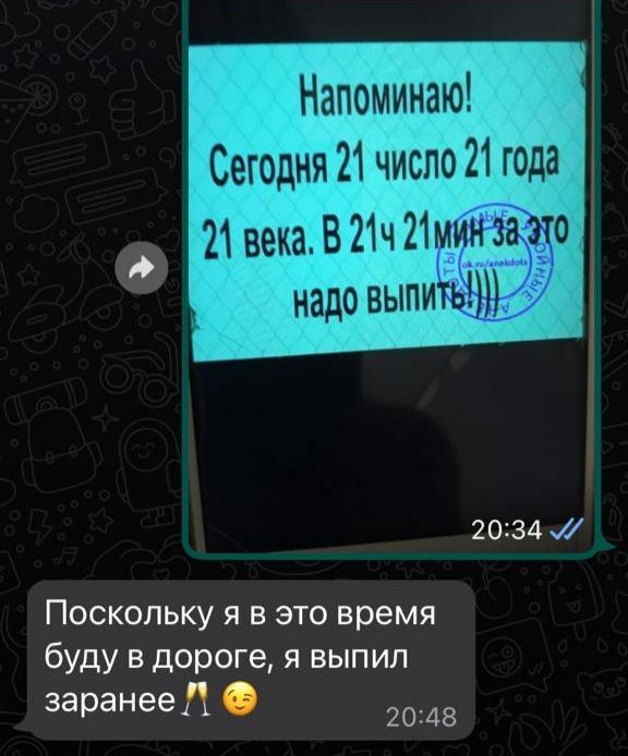 Напоминаю Сегодня 21 число 21 года 21 века В 21ч 21мин за это надо выпить 2034ж Поскольку я в это время бУдУ В дороге я выпил за анее р А 2048