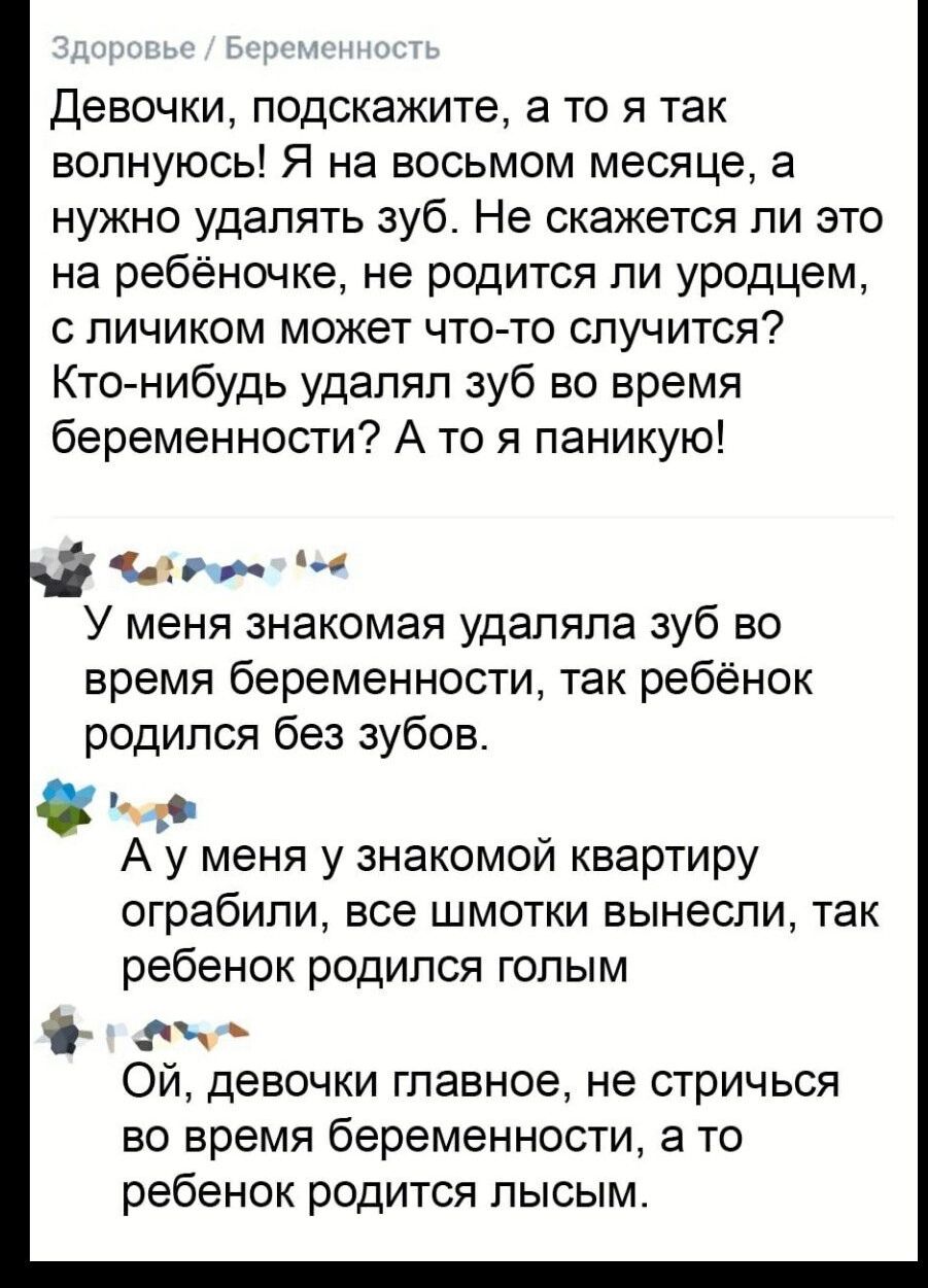Девочки подскажите а то я так волнуюсь Я на восьмом месяце а нужно удалять зуб Не скажется ли это на ребёночке не родится ли уродцем с личиком может что то случится Кто нибудь удалял зуб во время беременности А то я паникую аіьр У меня знакомая удаляла зуб во время беременности так ребёнок родился без зубов А у меня у знакомой квартиру ограбили все шмотки вынесли так ребенок родился голым щ Ой дев