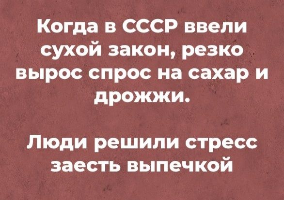 Когда в СССР ввели сухой закон резко вырос спрос на сахар и дрожжи Люди решили стресс заесть выпечкой