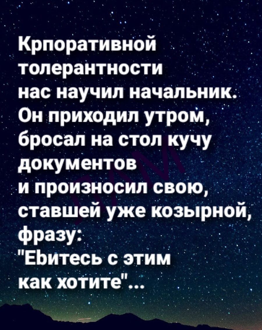 _ Крпоративн0й толераНтности нас научил начальник д Он приходил утром бросал на Стол куЧу документов _ ди ПроиЗНЬоил овою ставШей уже козырнои _ фразУг і ЕЬИТеСЬ этим как хотите