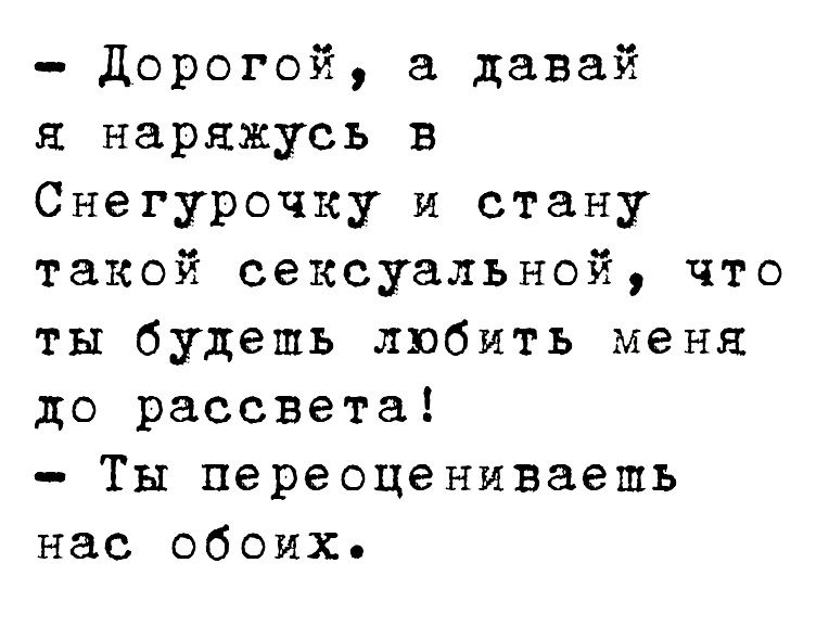 дорогой а давай наряжусь в Снегурочку и стану такой сексуальной что ты будешь любить меня до рассвета Ты переоцениваешь нас обоих