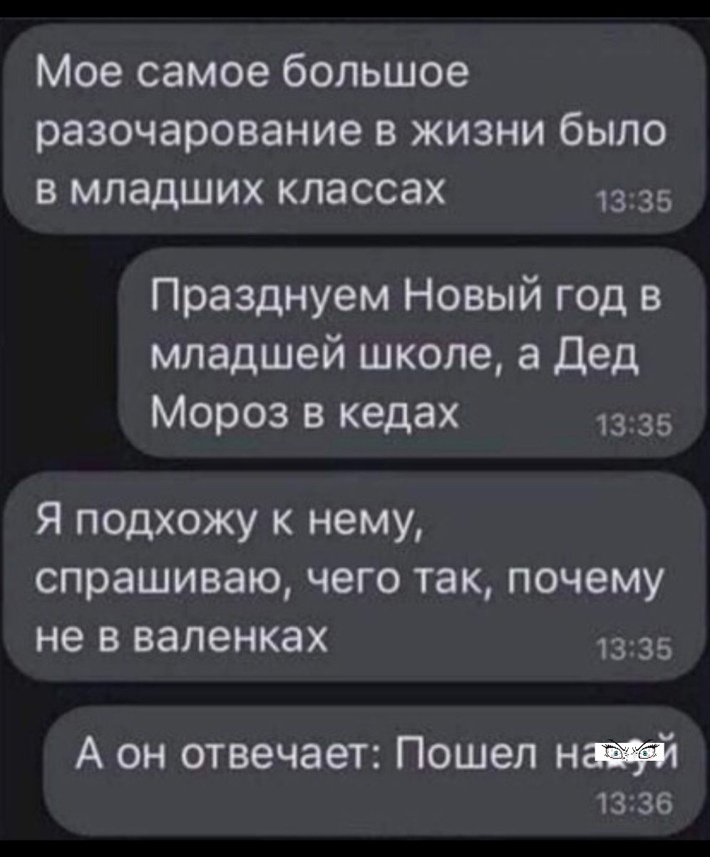 Мое самое большое разочарование в жизни было в младших классах 1335 Празднуем Новый год в младшей школе а Дед Мороз в кедах 1335 Я подхожу к нему спрашиваю чего так почему не В ВЗЛЭНКЗХ 1335 А он отвечает Пошел най 1336