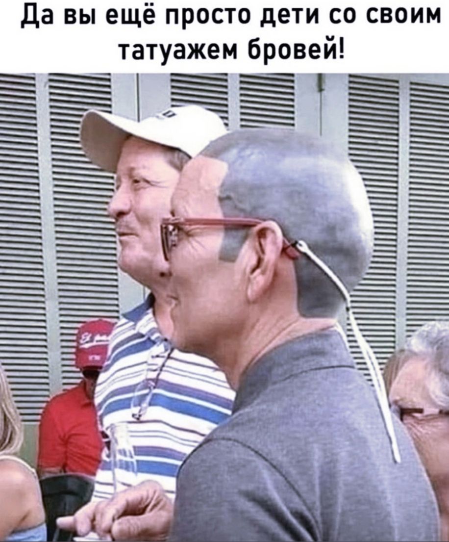 е ПРОСТО дЕТИ СО СВОИМ Да вы ещ И татуажем брове ЁЁЁЕ_______________і ЁЁЁ _ЕЁЁЕЁ_ ___________ ______а_7 г