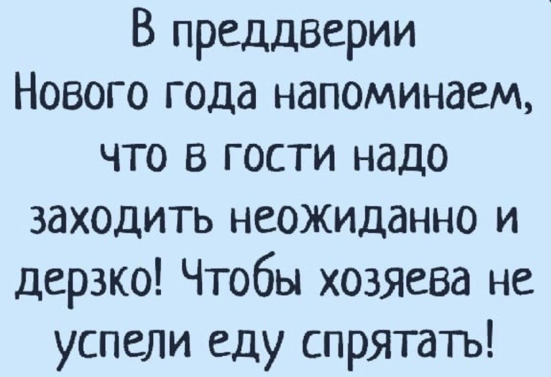 В преддверии Нового года напоминаем что в гости надо 3ахоцить неожиданно и дерзко Чтобы хозяева не успели еду спрятать