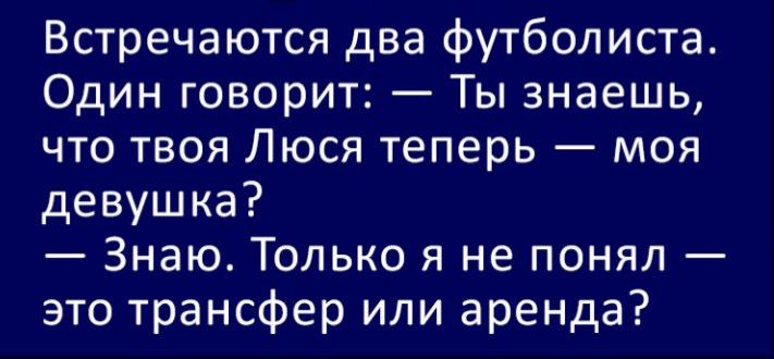 Встречаются два футболиста Один говорит Ты знаешь что твоя Люся теперь моя девушка Знаю Только я не понял это трансфер или аренда
