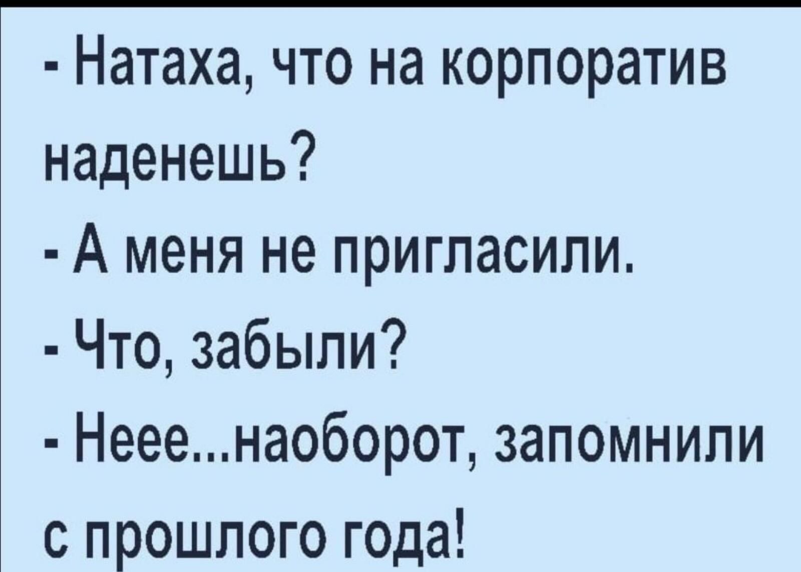 Натаха что на корпоратив наденешь А меня не пригласили Что забыли Нееенаоборот запомнили с прошлого года
