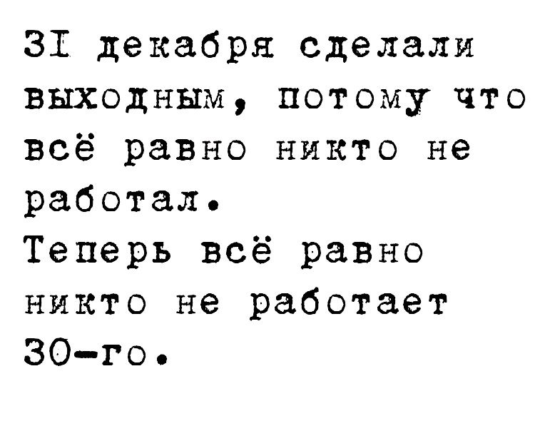 31 декабря сделали выходным потому что всё равно никто не работал Теперь всё равно никто не работает 30го