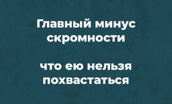 Птавный минус скромности ЧТО ею нельзя ПОХВЗСТЗТЬСЯ