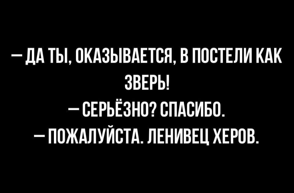 _ дд ТЫ ОКАЗЫВАЕТВЯ В ППВТЕЛИ КАК ЗВЕРЬ СЕРЬЁЗНО СПАСИБО ПОЖАЛУЙСТА ЛЕНИВЕЦ ХЕРОВ