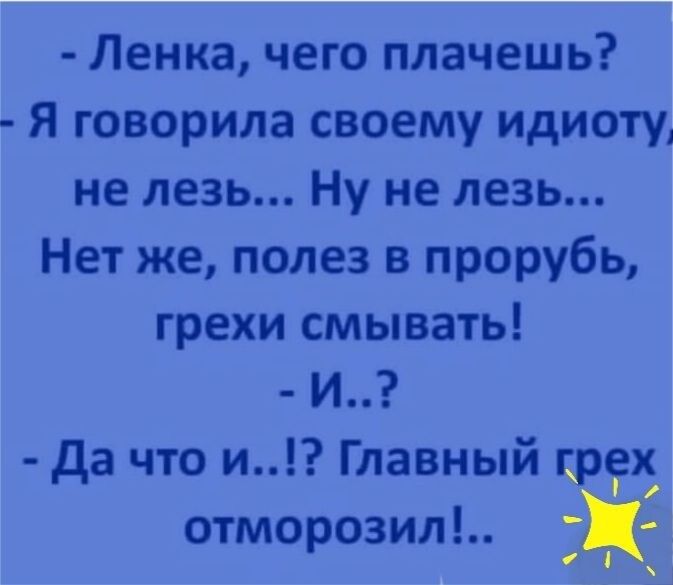 Ленка чего плачешь Я говорила своему идиоту не лезь Ну не лезь Нет же полез в прорубь грехи смывать И да что и Главный отморозил Е Ё