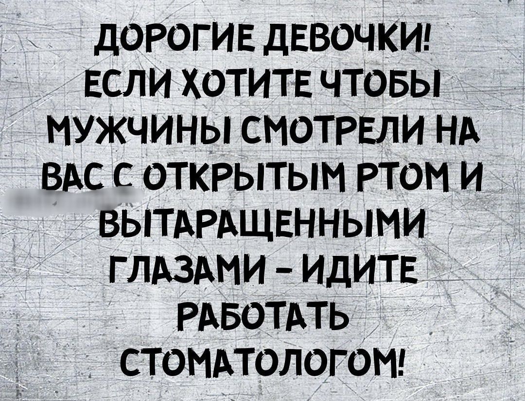 доРогив дЕВОЧКИ ЕСЛИ хотитв чтовы мужчинысмотрвли НА вдс с ОТКРЫТЫМ том и ВЫТАРАЩЕННЫМИ глдздми ИДИТЕ _ _ РАБОТАТЬ стомпологомг