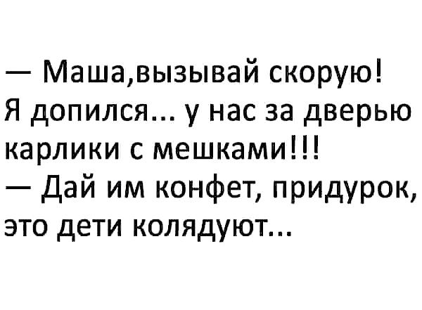 Машавызывай скорую Я допился у нас за дверью карлики с мешками Дай им конфет придурок это дети колядуют
