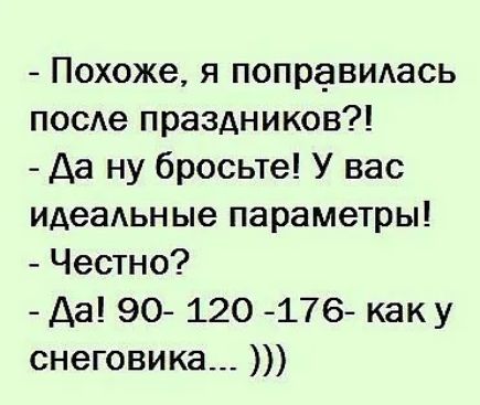 Похоже я попраВИАась посде праздников Да ну бросьте У вас идеаАьные параметры Честно Да 90 120 176 каку снеговика