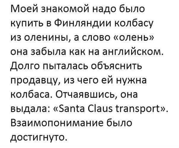 Моей знакомой надо было купить в Финляндии колбасу из оленины а слово олень она забыла как на английском Долго пыталась объяснить продавцу из чего ей нужна колбаса Отчаявшись она выдала Запса Сіаиз сгапзрогг Взаимопонимание было достигнуто