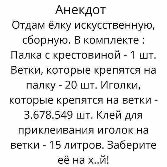 Анекдот Отдам ёлку искусственную сборную В комплекте Палка с крестовиной 1 шт Ветки которые крепятся на папку 20 шт Иголки которые крепятся на ветки 3678549 шт Клей для приклеивания иголок на ветки 15 литров Заберите её на хй