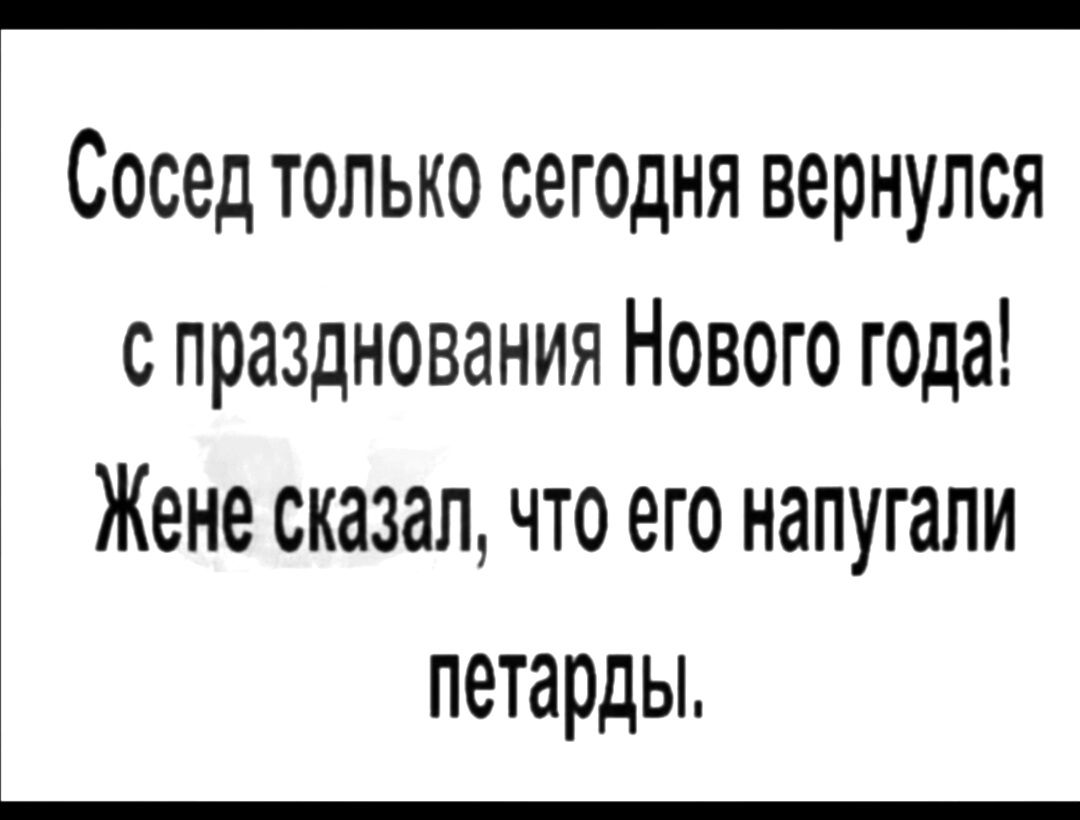 Сосед только сегодня вернулся с празднования Нового года Жене сказал что его напугали петарды
