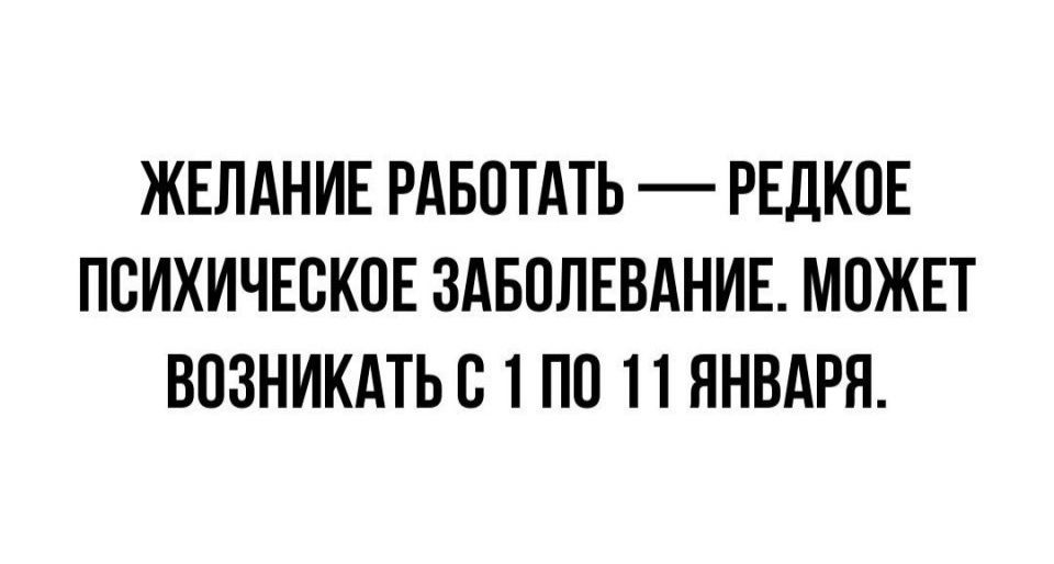 ЖЕЛАНИЕ РАБОТАТЬ РЕДКОЕ ПСИХИЧЕСКОЕ ЗАБОЛЕВАНИЕ МОЖЕТ ВОЗНИКАТЬВ 1 ПО 11 ЯНВАРЯ