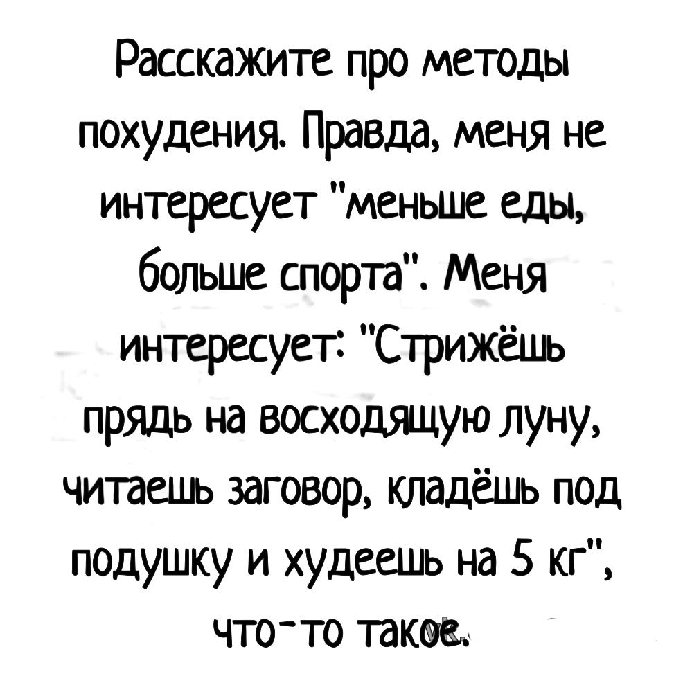 Расскажите про методы похудения Правда меня не интересует меньше еды больше спорта Меня интересует Стрижёшь прядь на восходящую луну читаешь заговор кпадёшь под подушку и худеешь на 5 кг чтото такае