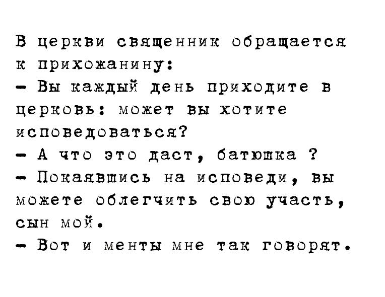 В церкви священник обращается к прихожанину Вы каждый день приходите в церковь может вы хотите исповедоваться А что это даст батюшка Покаявшись на исповеди вы можете облегчить свою участь сын мой Вот и менты мне так говорят