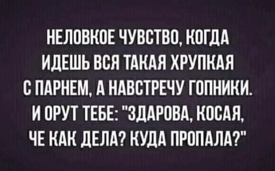 НЕЛПВКОЕ ЧУВСТВО КПГДА ИДЕШЬ ВСЯ ТАНАЯ ХРУПКАЯ С ПАРНЕМ А НАВВТРЕЧУ ГОПНИКИ И ПРУТ ТЕБЕ 3дАР08А КПВАЯ ЧЕ КАК дЕЛА КУДА ПРОПАЛА