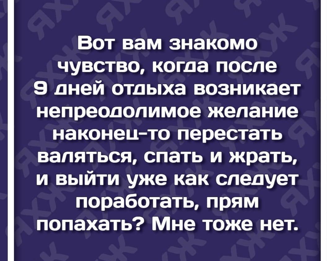 Вот вам знакомо чувство когда после 9 дней отдыха возникает непреодолимое желание наконец то перестать валяться спать и жрать и выйти уже как следует поработать прям попахать Мне тоже нет