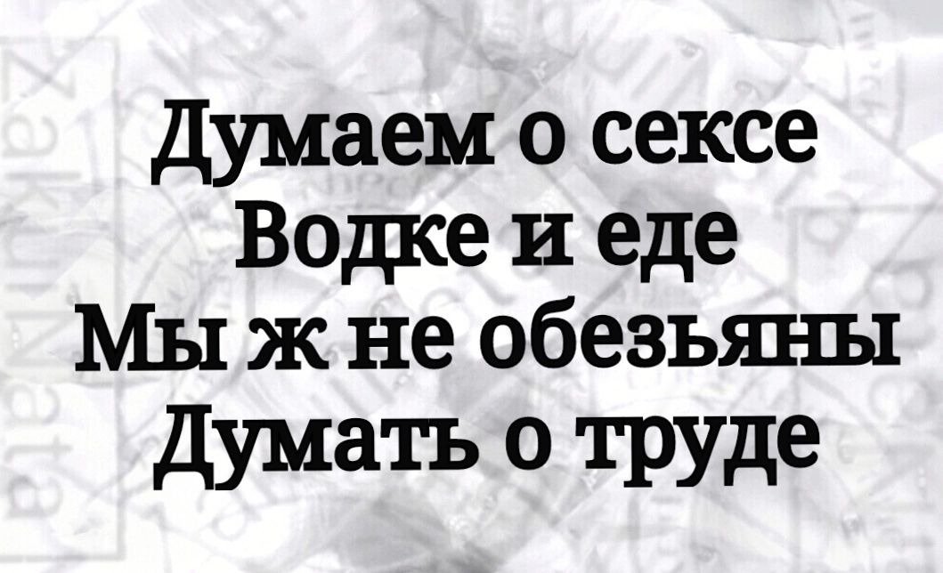 Думаем о сексе Водке и еде Мы ж не обезьяны Думатъ 0 ТРУде