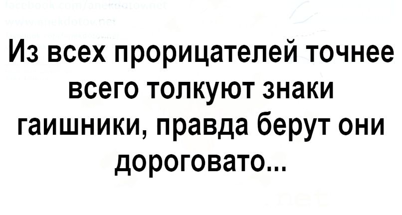 Из всех прорицатепей точнее всего толкуют знаки гаишники правда берут они дороговато