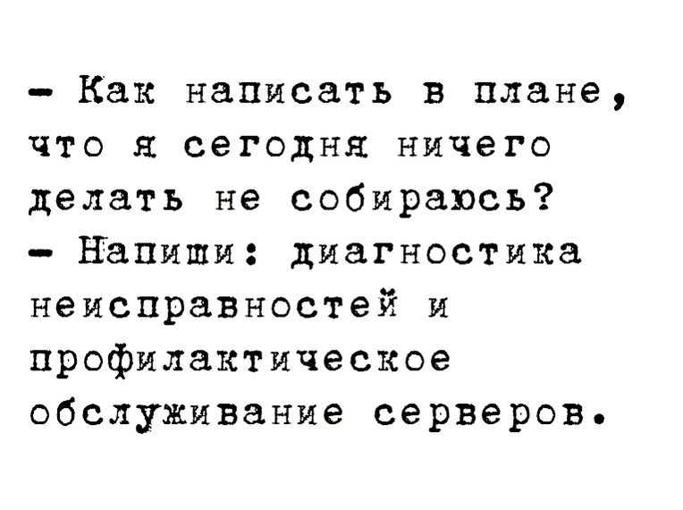как написать в плане, что я сегодня ничего делать не собираюсь?  Напиши: диагностика неисправностей и профилактическое обслуживание серверов.