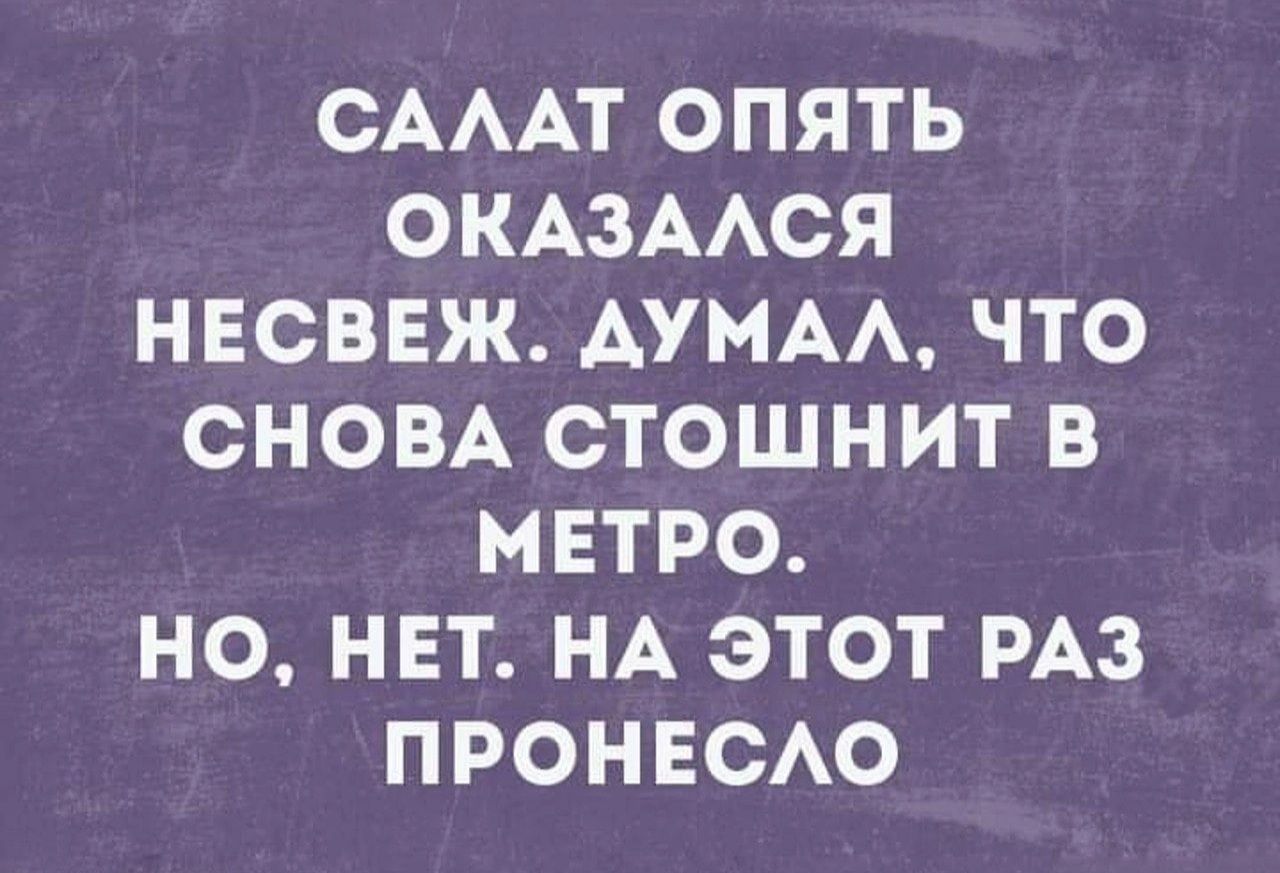 Салат опять оказался несвеж. Думал, что снова стошнит в метро. Но, нет. На этот раз пронесло