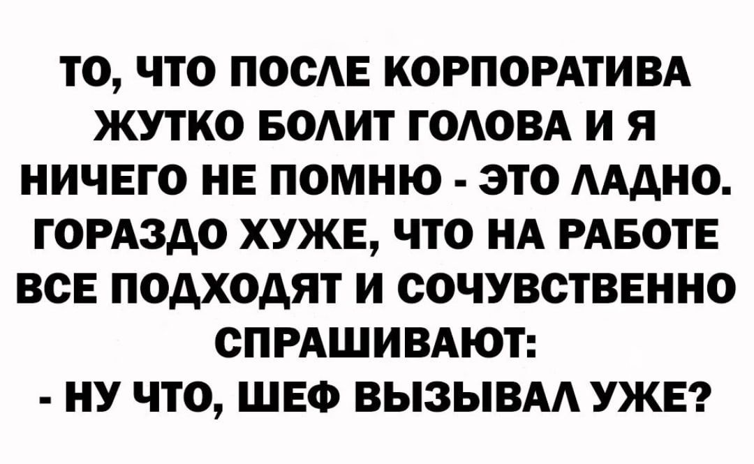 То, что после корпоратива жутко болит голова и я ничего не помню  это ладно. Гораздо хуже, что на работе все подходят и сочувственно спрашивают:  ну что, шеф вызывал уже?