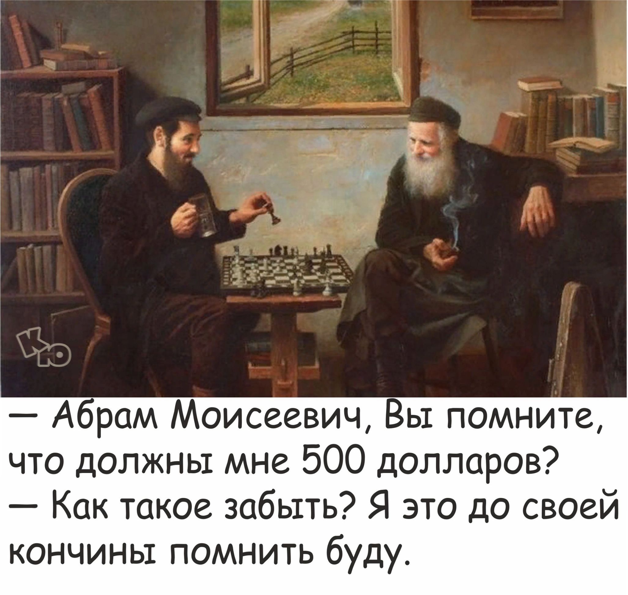 Абрам Моисеевич Вы помните что должны мне 500 долларов Как такое забыть Я это до своей кончины помнить буду