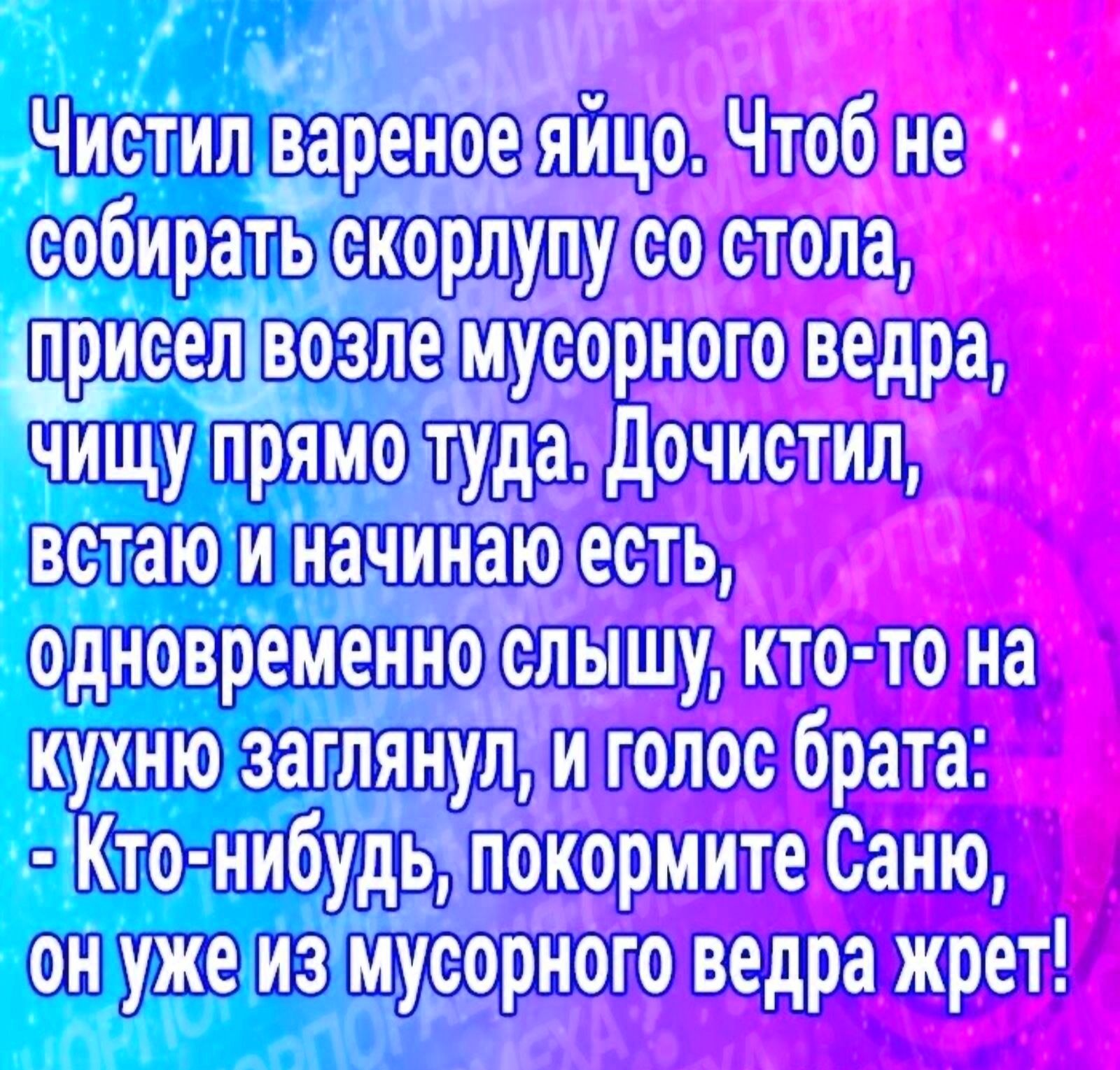 Чистил вареное яйцо Чтобуне собирать скорлупусо стола приселнвозлемусорного ведра цу примотудоДсчистия встаю и начинаю есть одновременно слышу кто то на юзаглянулии голос брата й Саню онужеизмусорного ведра жрет