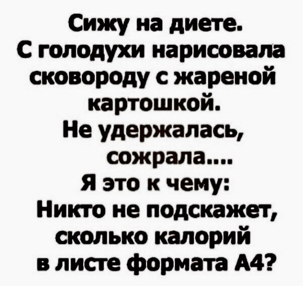 Сижу на диете С голодухи нарисовала сковороду с жареной картошкой Не удержалась сожрала я это к чему Никто не подскажет сколько калорий в листе формата А4