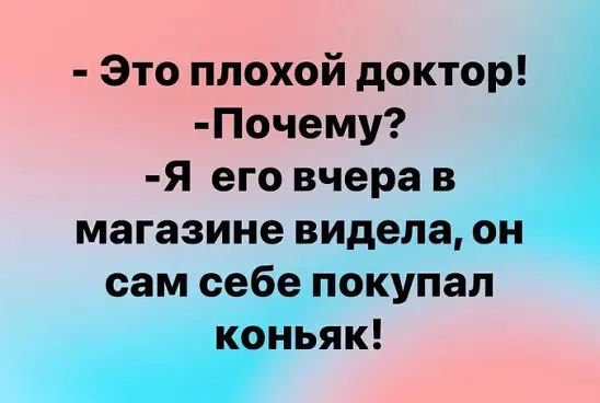 Это плохой доктор Почему Я его вчера в магазине видела он сам себе покупал коньяк