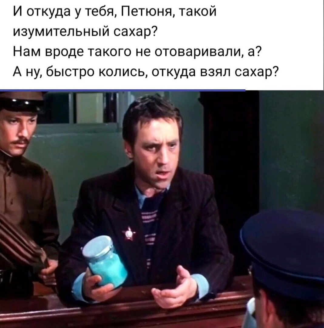 И откуда у тебя Петюня такой изумительный сахар Нам вроде такого не отоваривали а А ну быстро колись откуда взял сахар