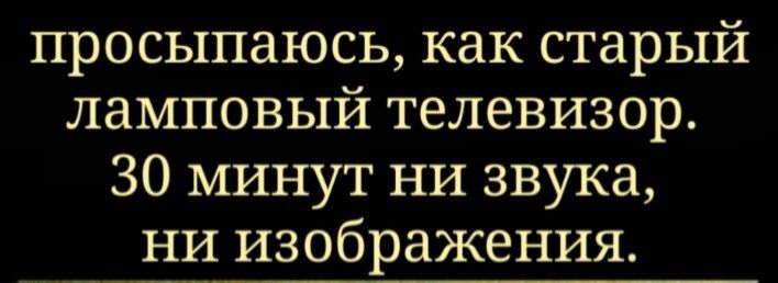 просыпаюсь как старый ламповый телевизор 30 минут НИ звука ни изображения