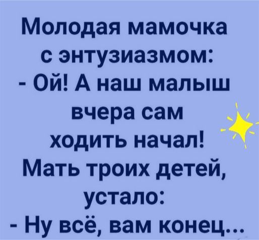 Молодая мамочка с энтузиазмом Ой А наш малыш вчера сам ходить начал Мать троих детей устало Ну всё вам конец