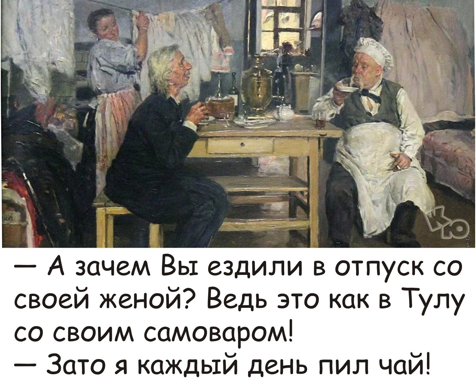 А зачем Вы ездили в отпуск со своей женой Ведь это как в Тулу со своим самоваром Зато я каждый день пил чай