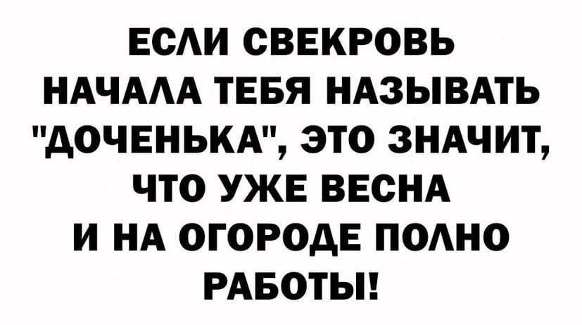 ЕСАИ СВЕКРОВЬ НАЧААА ТЕБЯ НАЗЫВАТЬ АОЧЕНЬКА ЭТО ЗНАЧИТ ЧТО УЖЕ ВЕСНА И НА ОГОРОДЕ ПОАНО РАБОТЫ