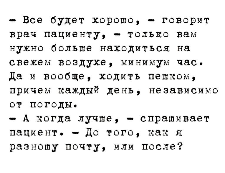 Все будет хорошо говорит врач пациенту только вам нужно больше находиться на свежем воздухе минимум час Да и вообще ходить пешком причем каждый день независимо от погоды А когда лучше спрашивает пациент до того как разношу почту или после