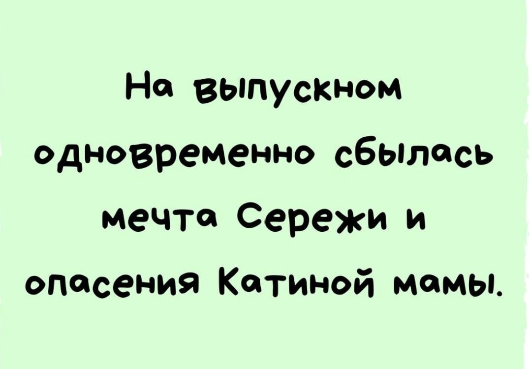 Но выпускном одновременно сбьілось мечта Сережи и опасения Катиной мамы