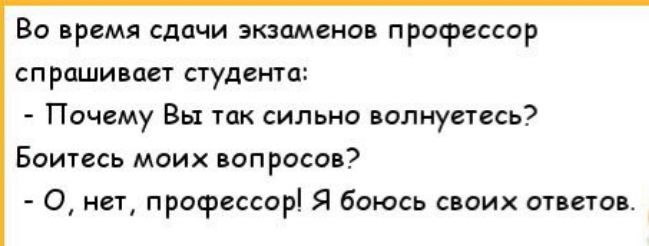 Во время сдачи экзаменов профессор спрашивает студента Почему Вы так сильно волнуетесь Боитесь моих вопросов О нет профессор Я боюсь своих ответов