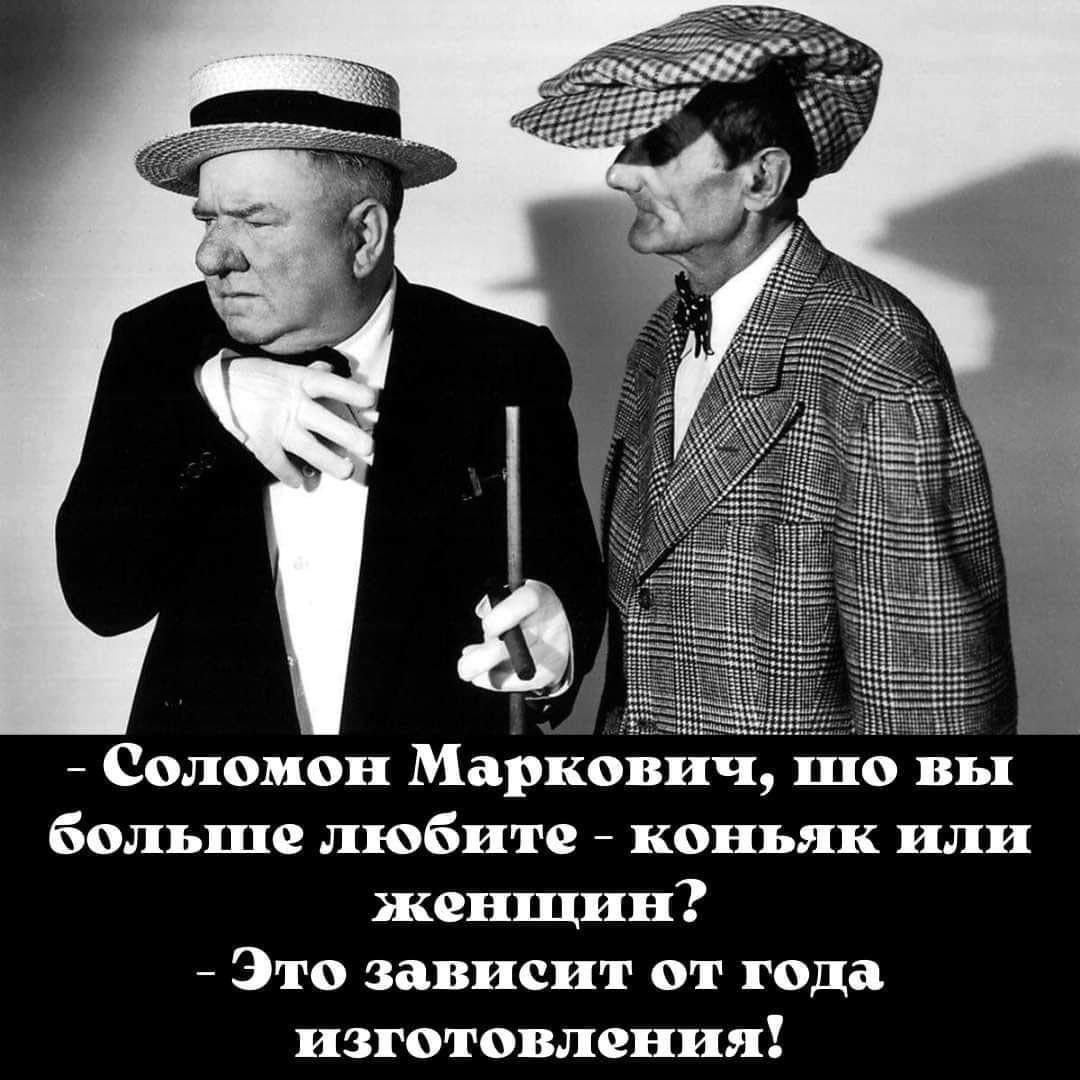 Соломон МаркоЬич шо вы больше любите коньяк или женщин 7 Это зависит от года изготовления