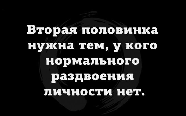 Вторая половинка нужна тем у кого нормального раздвоения личности нет