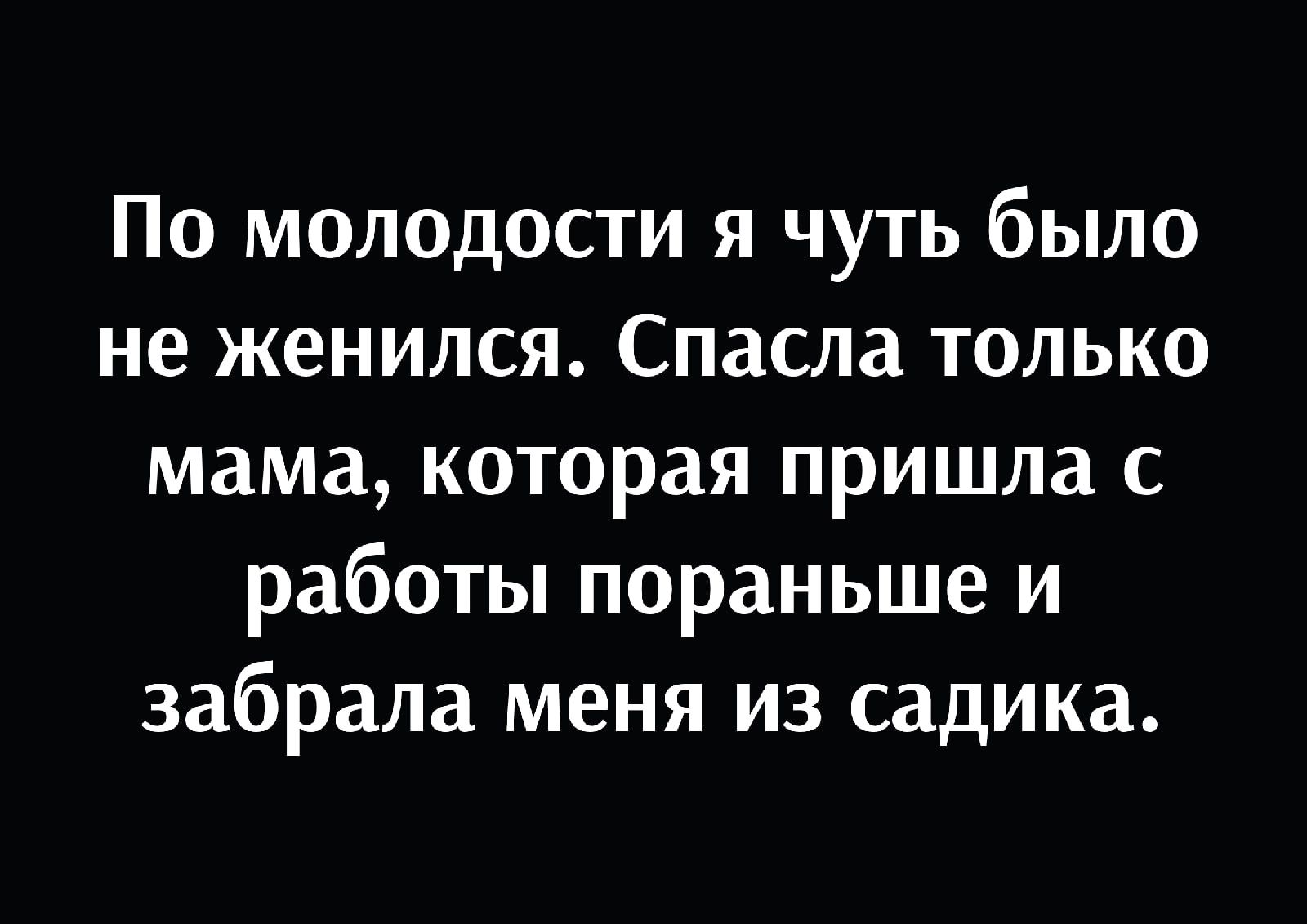 По молодости я чуть было не женился Спасла только мама которая пришла с работы пораньше и забрала меня из садика