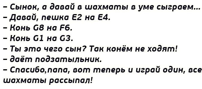 Сынок и давай шахматы в уме сыграем Давай пешка 52 ни 54 Конь СЕ на РБ Конь 61 на 63 Ты это чнго Сын Так конём не ходят дпёт подзптыльник Спасибатапп вот твпврь и играй адин все шахматы рассылал