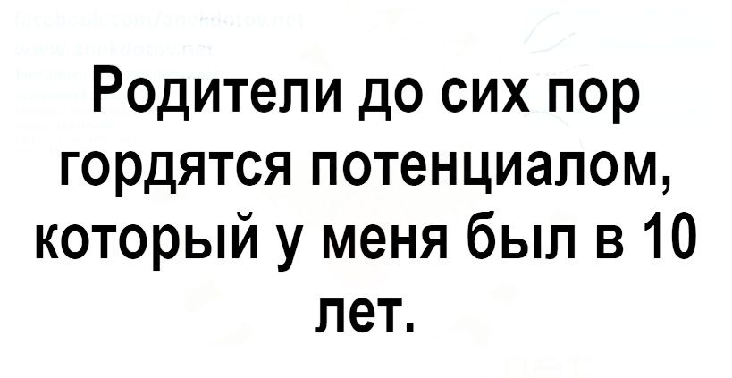 Родители до сих пор гордятся потенциалом который у меня был в 10 лет