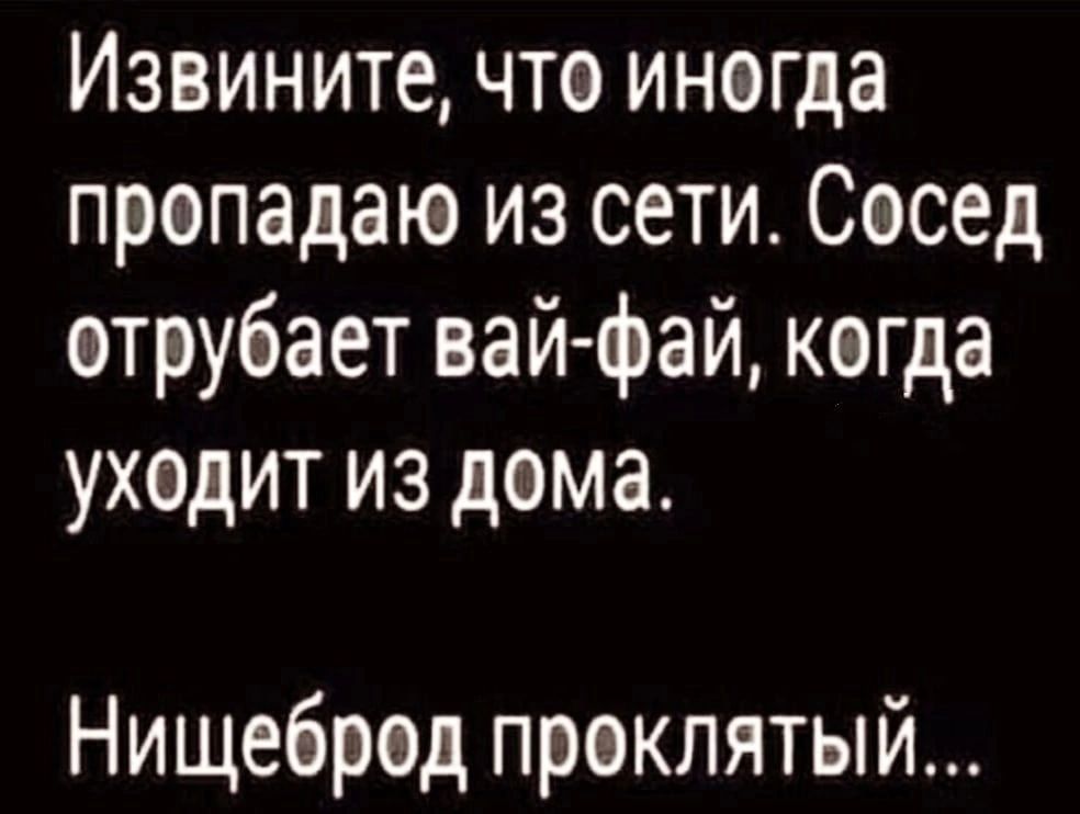 Извините что иногда пропадаю из сети Сосед отрубает вайфай когда уходит из дома Нищебред проклятый